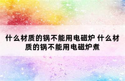 什么材质的锅不能用电磁炉 什么材质的锅不能用电磁炉煮